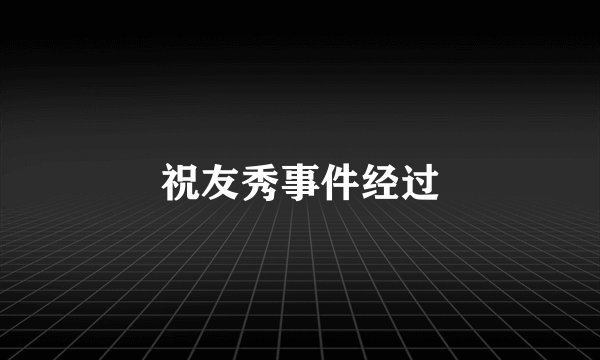 祝友秀事件经过