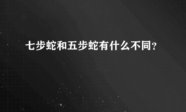 七步蛇和五步蛇有什么不同？