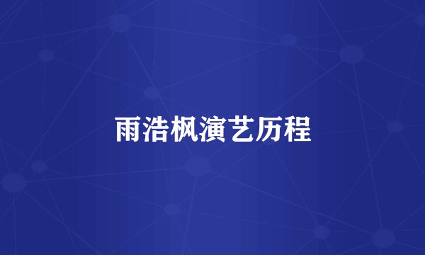 雨浩枫演艺历程