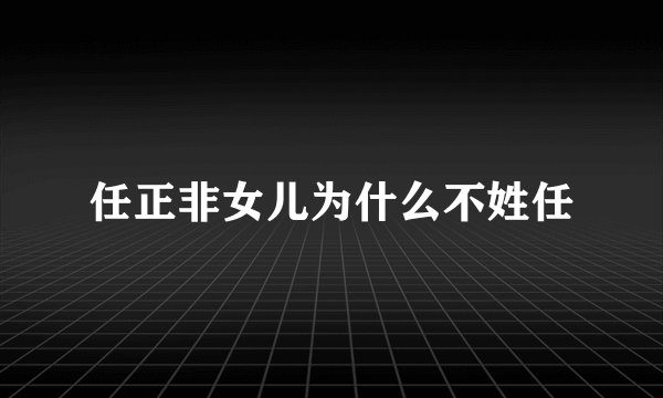 任正非女儿为什么不姓任