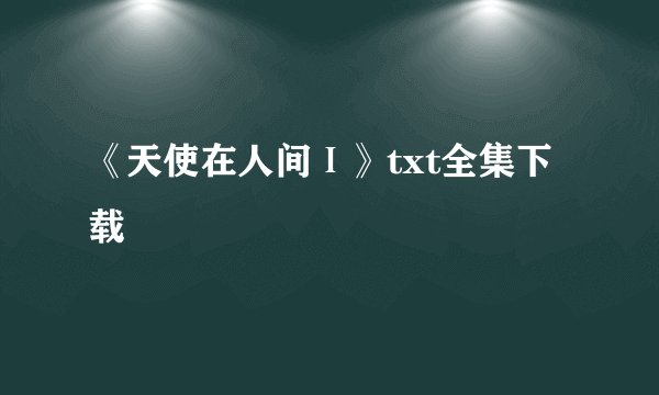 《天使在人间Ⅰ》txt全集下载
