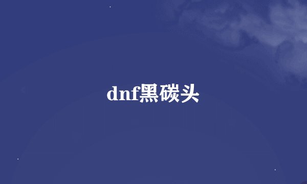 dnf黑碳头