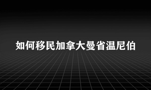 如何移民加拿大曼省温尼伯