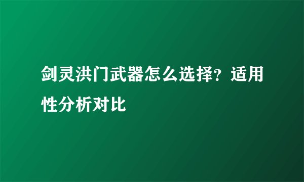 剑灵洪门武器怎么选择？适用性分析对比