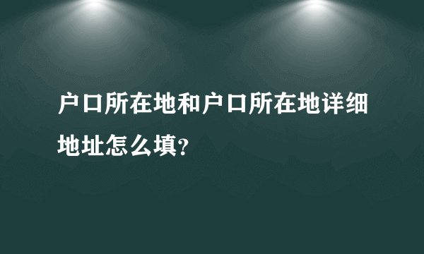 户口所在地和户口所在地详细地址怎么填?