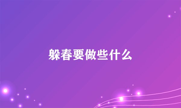 躲春要做些什么