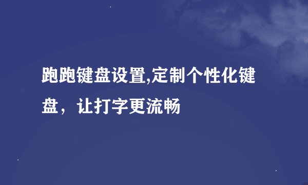 跑跑键盘设置,定制个性化键盘，让打字更流畅