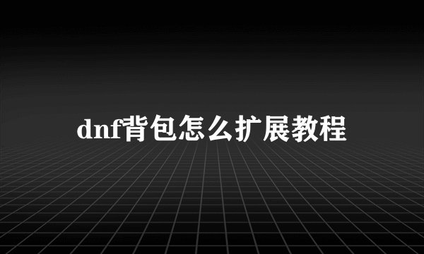 dnf背包怎么扩展教程