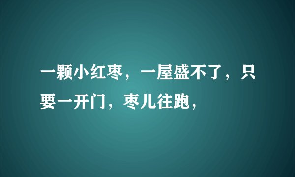 一颗小红枣，一屋盛不了，只要一开门，枣儿往跑，