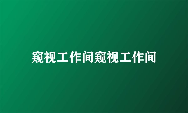 窥视工作间窥视工作间