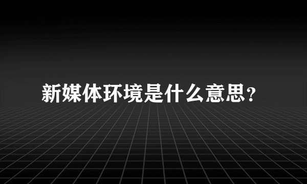 新媒体环境是什么意思？