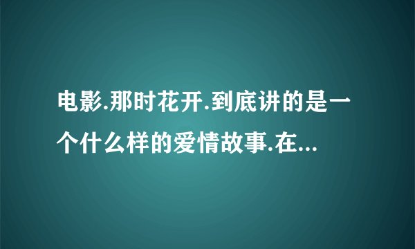 电影.那时花开.到底讲的是一个什么样的爱情故事.在艺术上有什么...