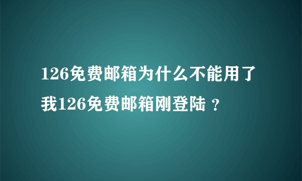 126免费邮箱为什么不能用了 我126免费邮箱刚登陆 ？