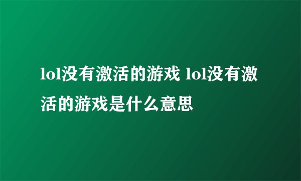 lol没有激活的游戏 lol没有激活的游戏是什么意思