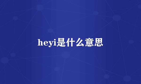 heyi是什么意思