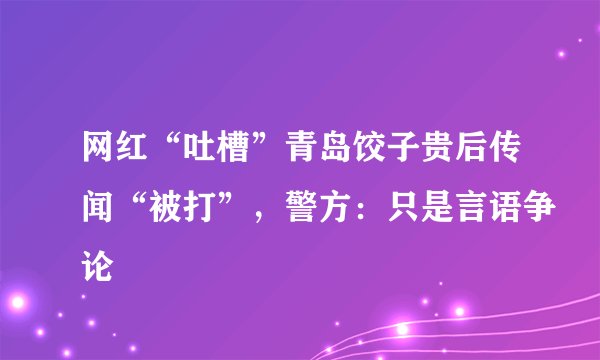 网红“吐槽”青岛饺子贵后传闻“被打”，警方：只是言语争论