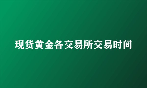 现货黄金各交易所交易时间
