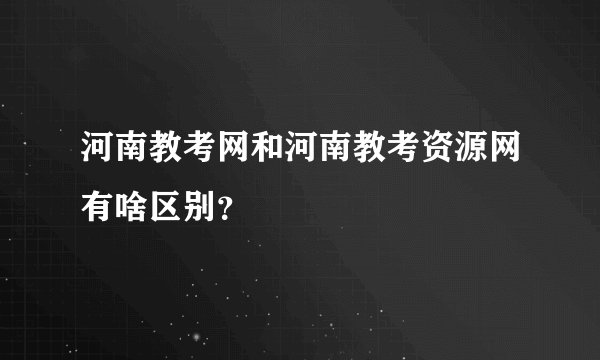 河南教考网和河南教考资源网有啥区别？