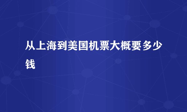 从上海到美国机票大概要多少钱