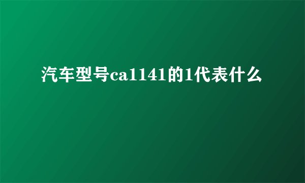 汽车型号ca1141的1代表什么