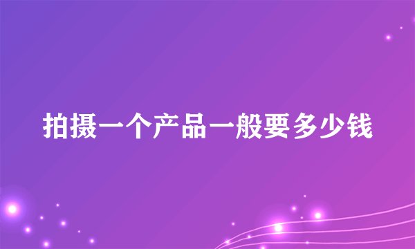 拍摄一个产品一般要多少钱