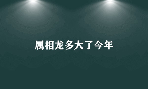 属相龙多大了今年