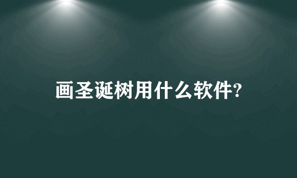 画圣诞树用什么软件?