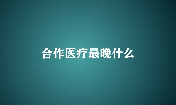 合作医疗最晚什么