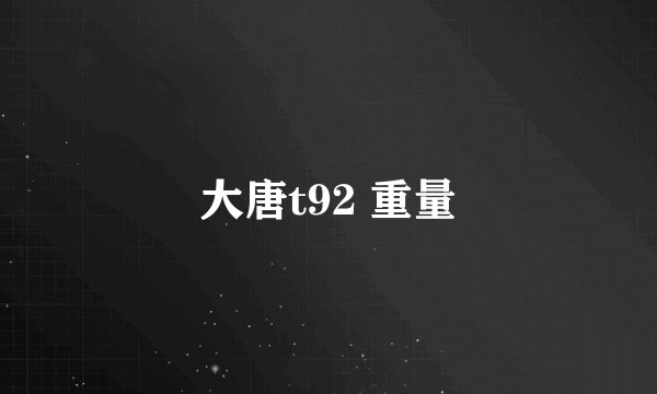 大唐t92 重量