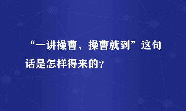 “一讲操曹，操曹就到”这句话是怎样得来的？