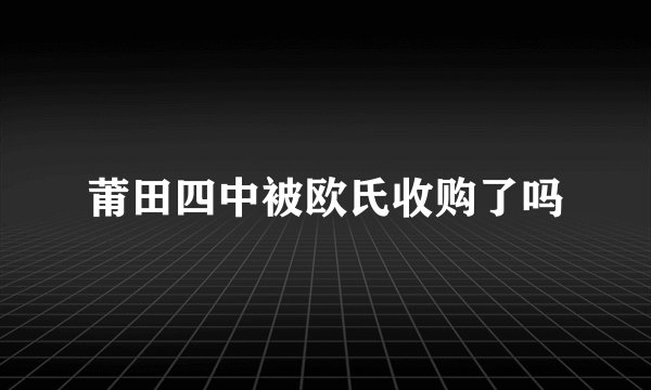 莆田四中被欧氏收购了吗