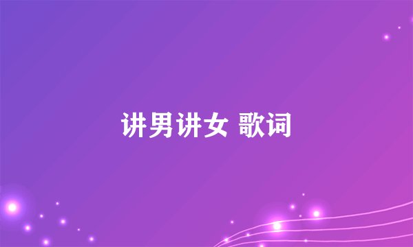 讲男讲女 歌词