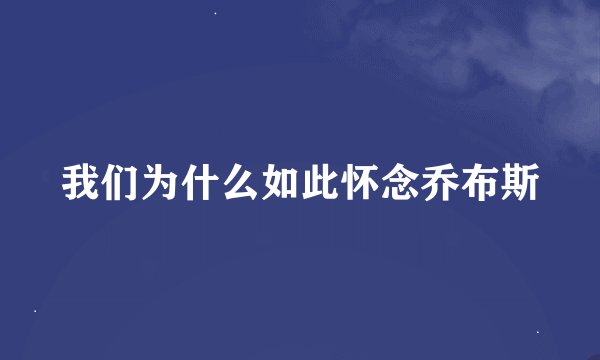 我们为什么如此怀念乔布斯