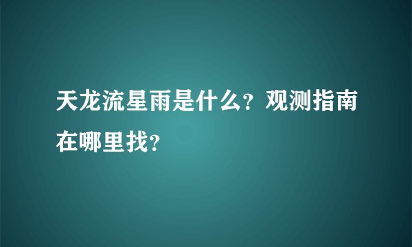天龙流星雨是什么？观测指南在哪里找？