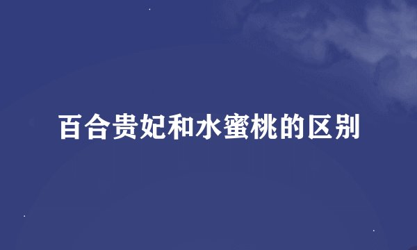 百合贵妃和水蜜桃的区别