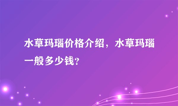 水草玛瑙价格介绍，水草玛瑙一般多少钱？