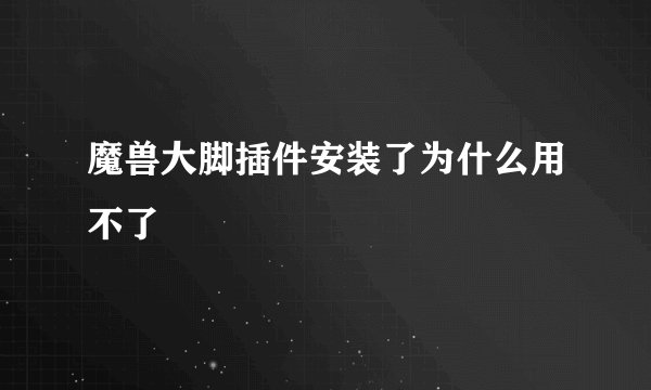 魔兽大脚插件安装了为什么用不了