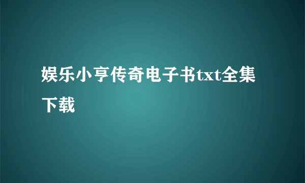 娱乐小亨传奇电子书txt全集下载