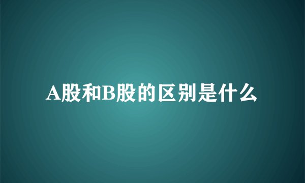 A股和B股的区别是什么
