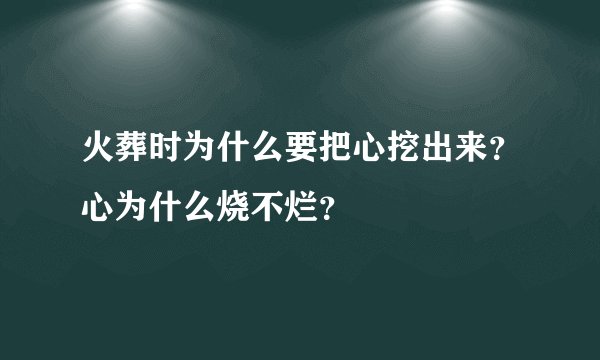 火葬时为什么要把心挖出来？心为什么烧不烂？