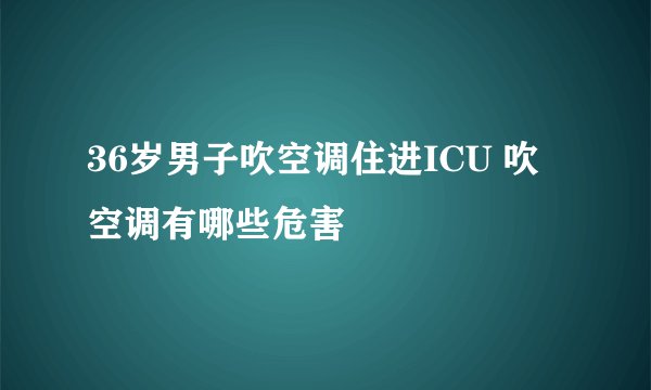 36岁男子吹空调住进ICU 吹空调有哪些危害