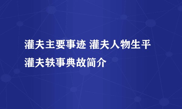灌夫主要事迹 灌夫人物生平 灌夫轶事典故简介