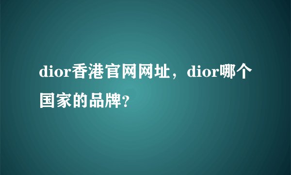 dior香港官网网址，dior哪个国家的品牌？