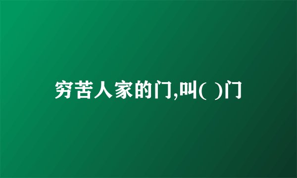 穷苦人家的门,叫( )门