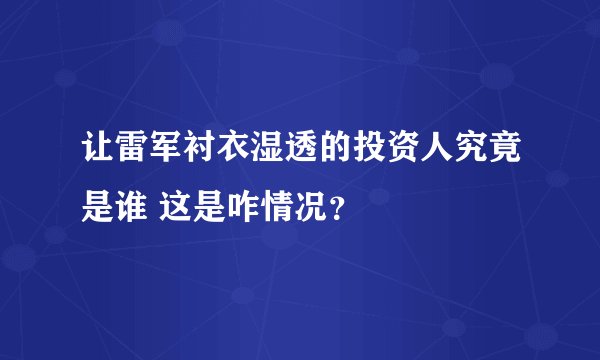 让雷军衬衣湿透的投资人究竟是谁 这是咋情况？