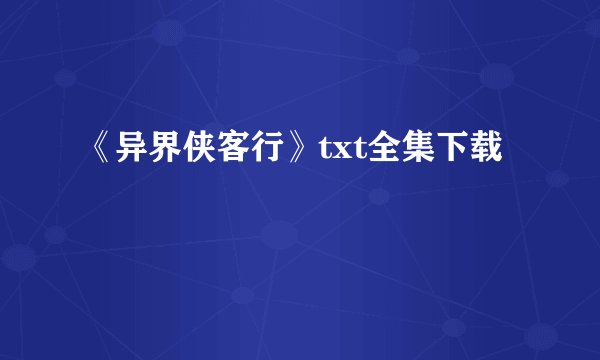 《异界侠客行》txt全集下载