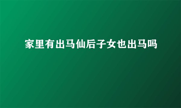 家里有出马仙后子女也出马吗