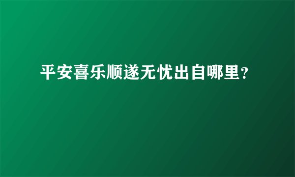 平安喜乐顺遂无忧出自哪里？