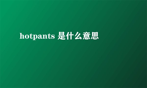 hotpants 是什么意思