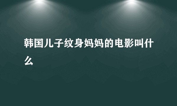 韩国儿子纹身妈妈的电影叫什么